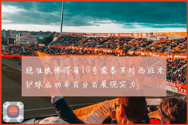 稳准狠佛得角10号蒙泰罗对西班牙铲球成功率百分百展现实力