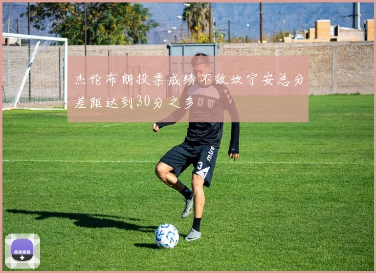 杰伦布朗投票成绩不敌坎宁安总分差距达到30分之多