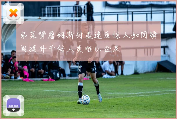 弗莱赞詹姆斯封盖速度惊人如同瞬间提升千倍人类难以企及