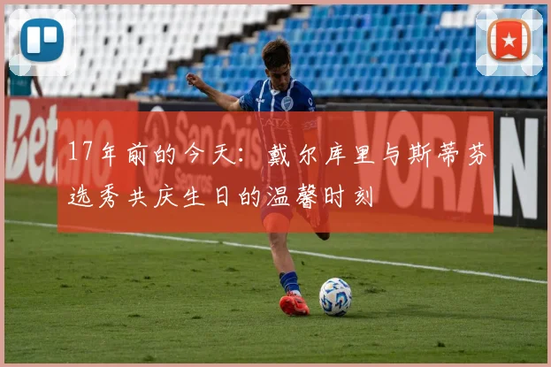 17年前的今天：戴尔库里与斯蒂芬选秀共庆生日的温馨时刻