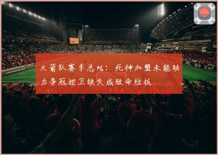 火箭队赛季总结：死神加盟未能助力争冠控卫缺失成致命短板