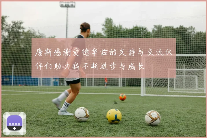 唐斯感谢爱德华兹的支持与交流伙伴们助力我不断进步与成长