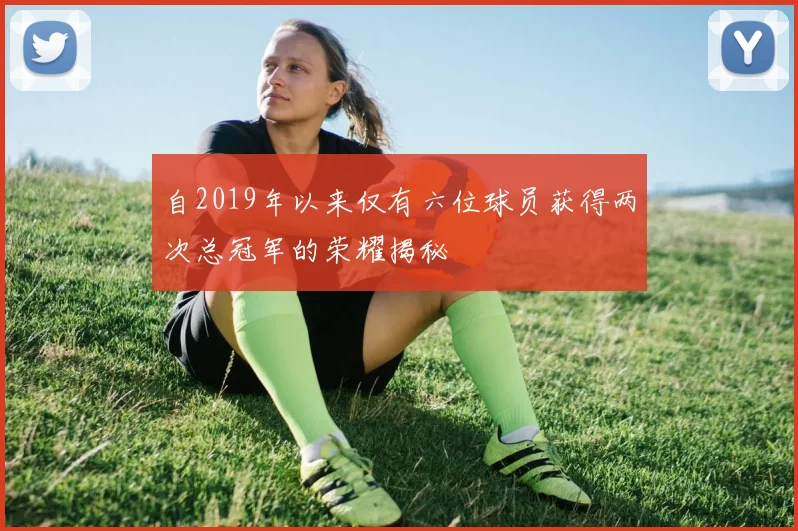 自2019年以来仅有六位球员获得两次总冠军的荣耀揭秘